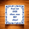 foto 4 Tegeltje Praat niet over elkaar, maar met elkaar!