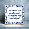 foto 4 Tegeltje Als het niet gaat zoals het moet, dan moet het maar zoals het gaat! wijze spreuk