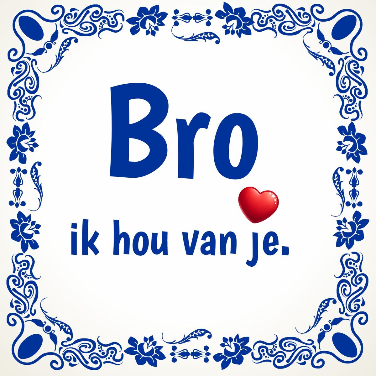 Tegeltje bro, ik hou van je