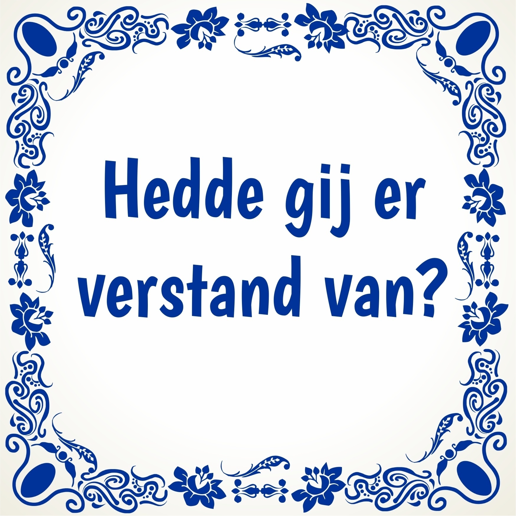 Tegeltje hedde gij er verstand van?