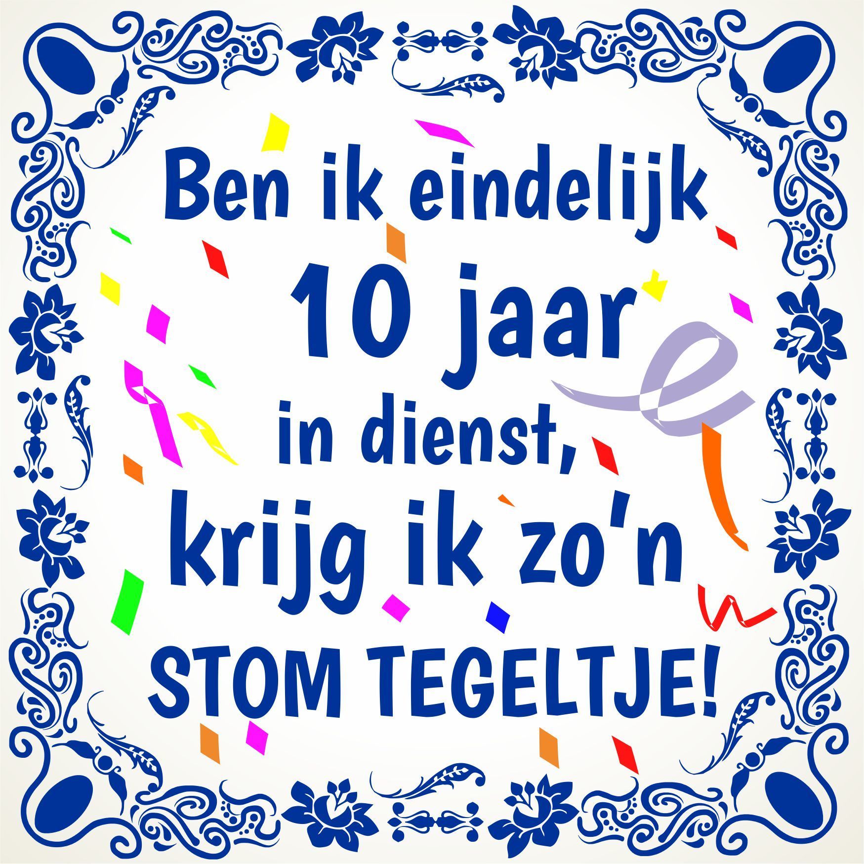 Tegeltje ben ik eindelijk 10  jaar in dienst, krijg ik zo'n stom tegeltje jubileum