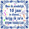 Tegeltje ben ik eindelijk 10  jaar in dienst, krijg ik zon stom tegeltje jubileum