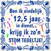 Tegeltje ben ik eindelijk 12,5 jaar in dienst, krijg ik zon stom tegeltje jubileum
