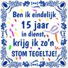 Tegeltje ben ik eindelijk 15 jaar in dienst, krijg ik zon stom tegeltje