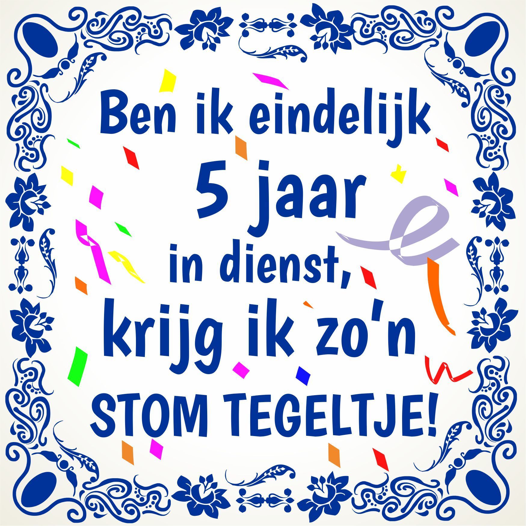 Tegeltje ben ik eindelijk 5 jaar in dienst, krijg ik zo'n stom tegeltje jubileum