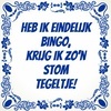 Heb ik eindelijk bingo, krijg ik zon stom  tegeltje! grappig troost prijs poedelprijs bingo