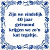 Spreukentegel 40 jaar getrouwd kut tegeltje huwelijk