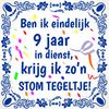 9 jaar in dienst leuke tekst spreukentegel stom tegeltje voor medewerker of collega