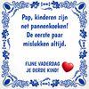 Pap, kinderen zijn net pannenkoeken! De eerste paar mislukken altijd. Fijne vaderdag je derde kind tegeltje