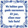 Tegeltje we hebben geen goede voornemens dit jaar, alleen maar hele foute
