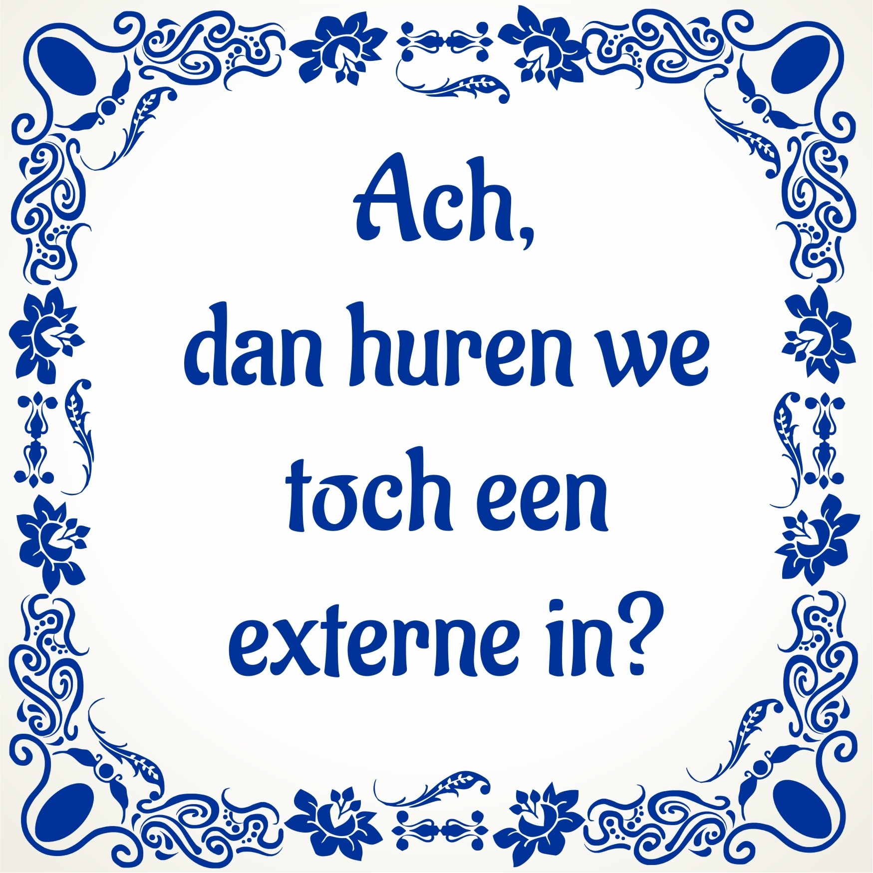 Tegeltje aan de wand op de werkvloer met de opdruk Ach, dan huren we toch een externe in?