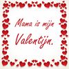 Valentijn tegeltje voor je moeder mama is mijn Valentijn