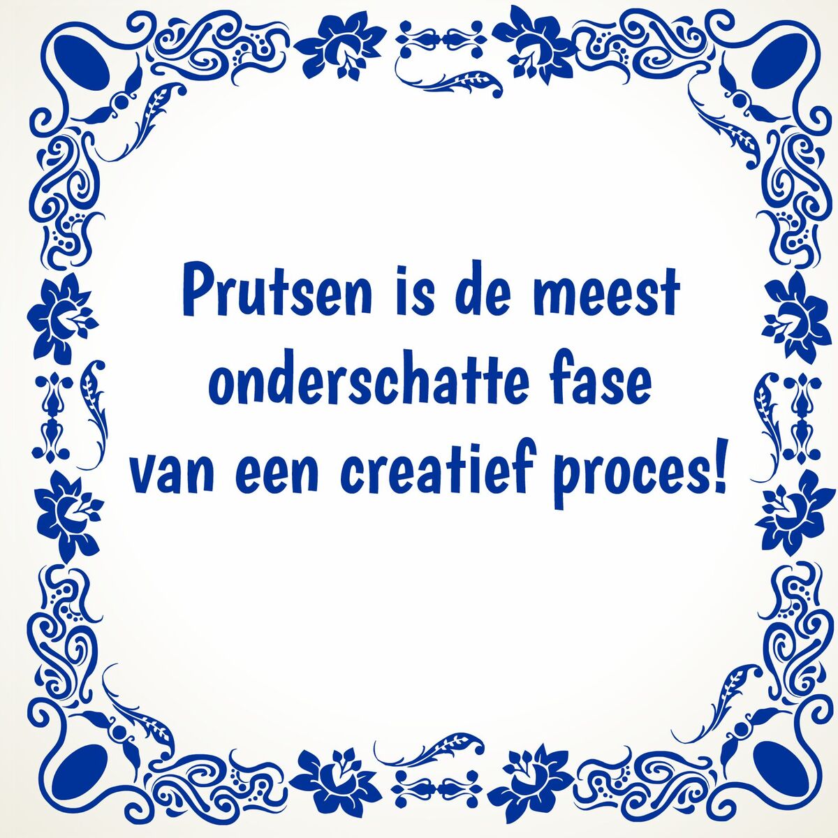 Tegeltje aan de wand Prutsen is de meest onderschatte fase in een creatief proces