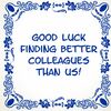 tegeltje good luck finding better colleagues than us vind ze maar eens betere collegas