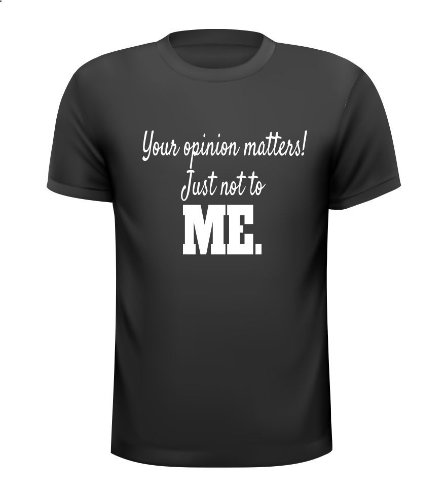 Shirt your opinion matters just not to me.