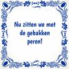 Tegeltje Nu zitten we met de gebakken peren!