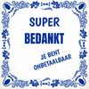 Tegeltje super bedankt je bent onbetaalbaar