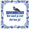 Tegeltje voor in het duivenhok. Duivenmelker word je niet dat ben je!