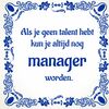 Grappig tegeltje Als je geen talent hebt kun je altijd nog manager worden.