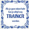 Grappig tegeltje Als je geen talent hebt kun je altijd nog trainer worden.