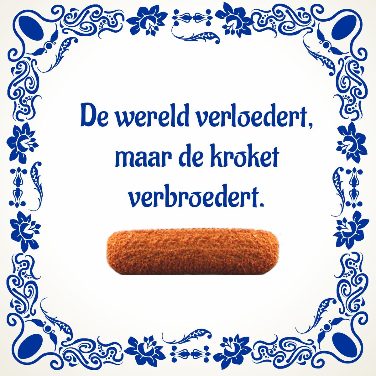 Tegeltje De wereld verloedert maar de kroket verbroedert.