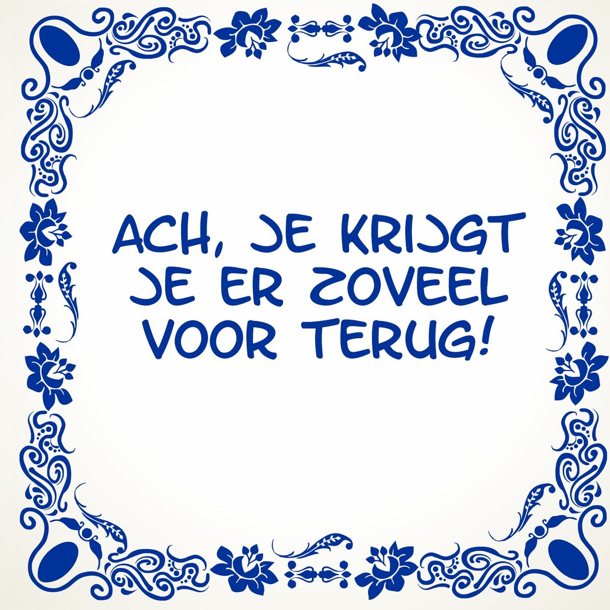 Tegeltje Ach, je krijgt je er zóveel voor terug!