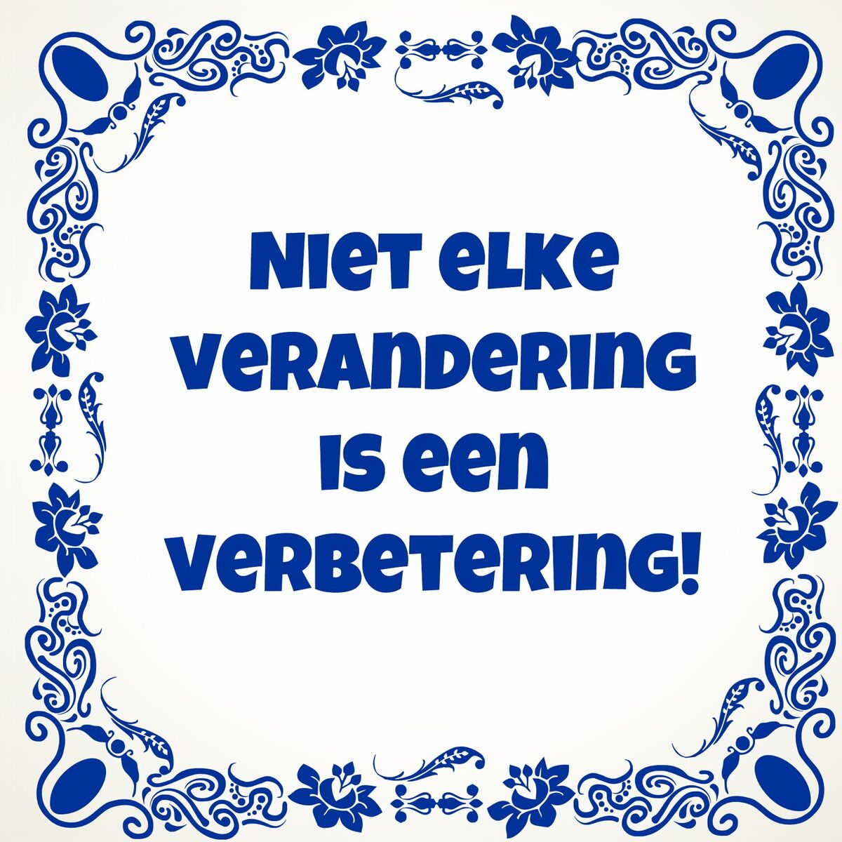 Tegeltje Niet elke verandering is een verbetering!
