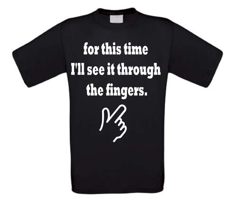 for this time I ll see it through the fingers t-shirt