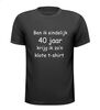 T-shirt Ben ik eindelijk 40 jaar krijg ik zon klote t-shirt