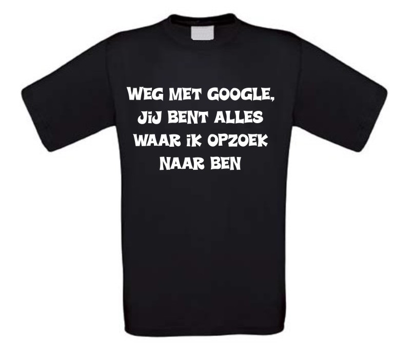 Weg met Google,  jij bent alles  waar ik opzoek  naar ben T-shirt